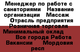 Менеджер по работе с санаториями › Название организации ­ Массаж 23 › Отрасль предприятия ­ Розничная торговля › Минимальный оклад ­ 60 000 - Все города Работа » Вакансии   . Мордовия респ.